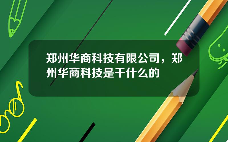 郑州华商科技有限公司，郑州华商科技是干什么的