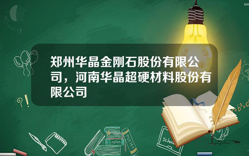 郑州华晶金刚石股份有限公司，河南华晶超硬材料股份有限公司