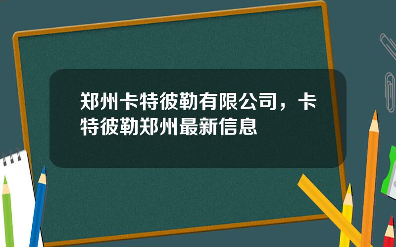 郑州卡特彼勒有限公司，卡特彼勒郑州最新信息