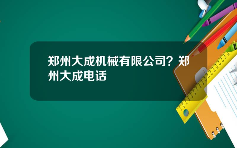 郑州大成机械有限公司？郑州大成电话