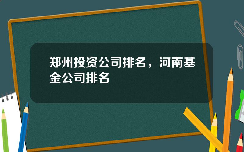 郑州投资公司排名，河南基金公司排名