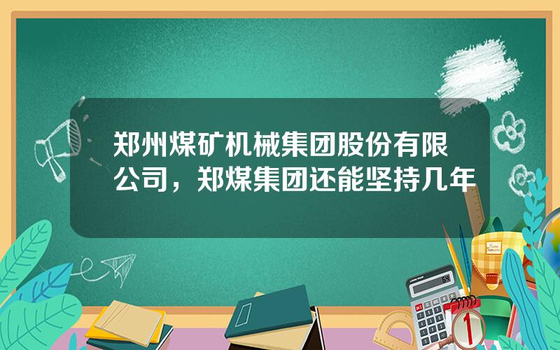 郑州煤矿机械集团股份有限公司，郑煤集团还能坚持几年