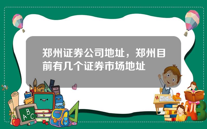 郑州证券公司地址，郑州目前有几个证券市场地址