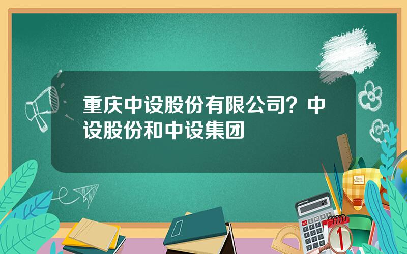 重庆中设股份有限公司？中设股份和中设集团