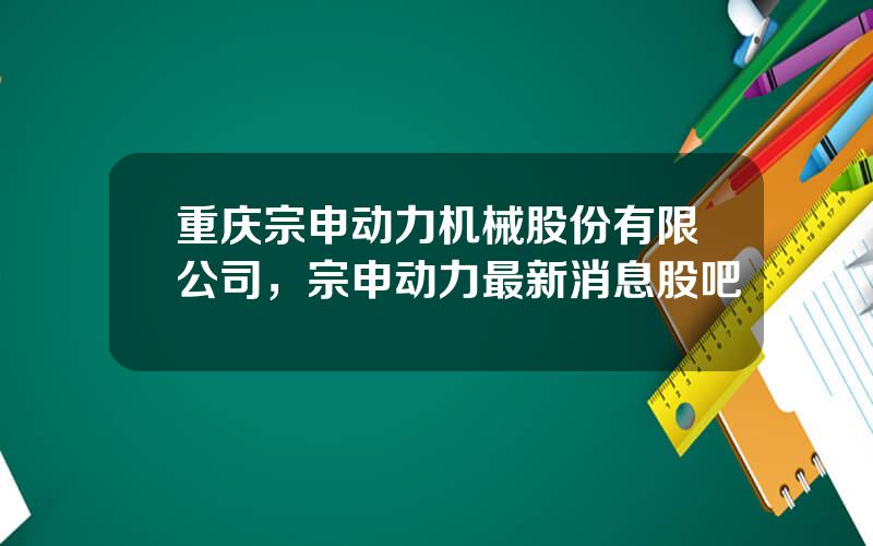 重庆宗申动力机械股份有限公司，宗申动力最新消息股吧