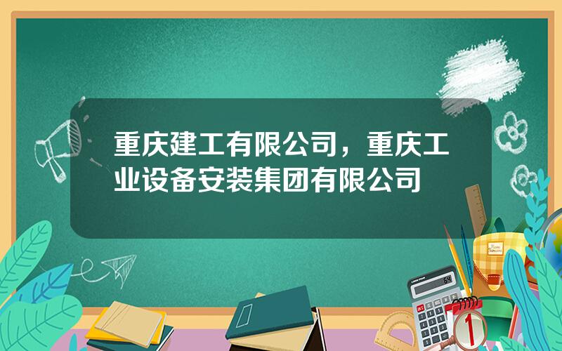 重庆建工有限公司，重庆工业设备安装集团有限公司