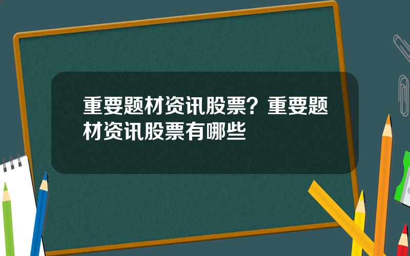 重要题材资讯股票？重要题材资讯股票有哪些