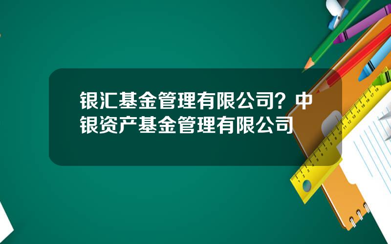 银汇基金管理有限公司？中银资产基金管理有限公司