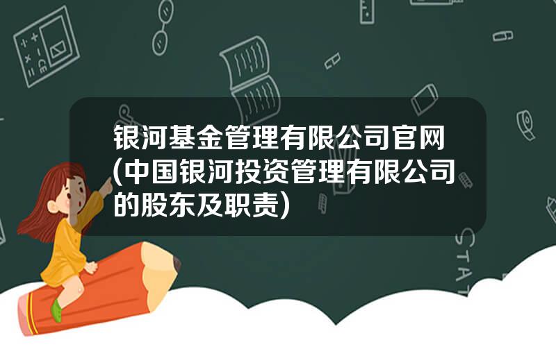 银河基金管理有限公司官网(中国银河投资管理有限公司的股东及职责)