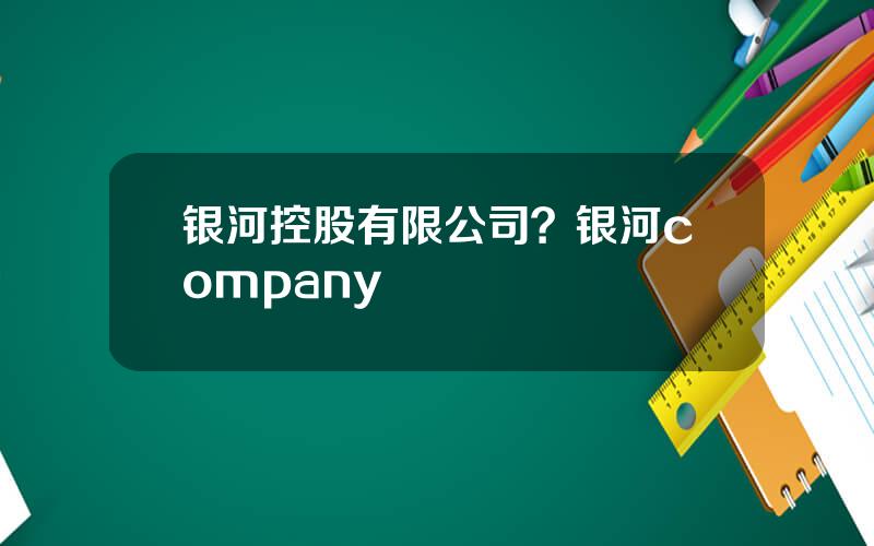 银河控股有限公司？银河company