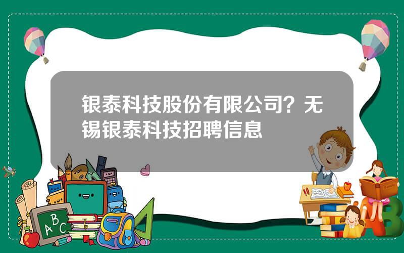 银泰科技股份有限公司？无锡银泰科技招聘信息