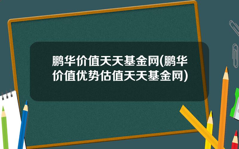 鹏华价值天天基金网(鹏华价值优势估值天天基金网)