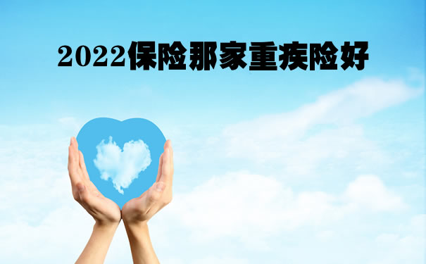 2022保险那家重疾险好，深圳保险那家重疾险比较好