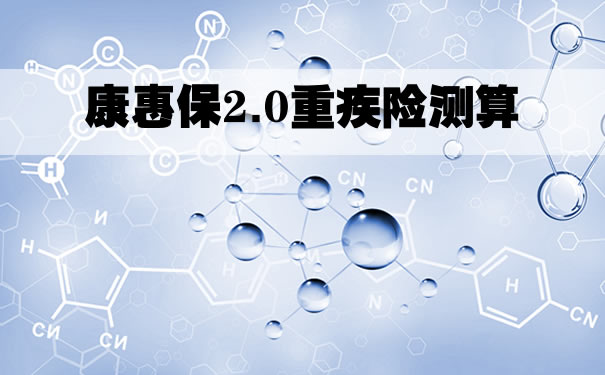 康惠保2.0重疾险，康惠保2.0重疾险测算