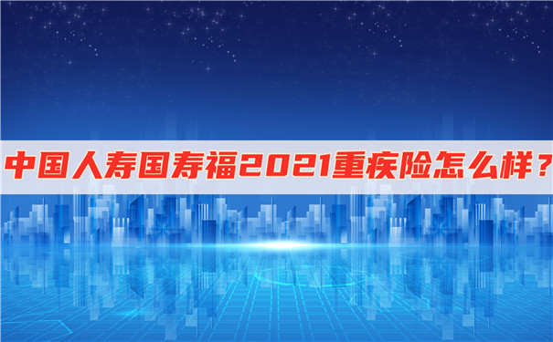 中国人寿国寿福2021重疾险怎么样-保什么-好不好-_1