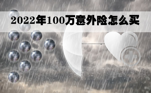 2022年100万意外险怎么买？百万意外险哪家公司的好_1