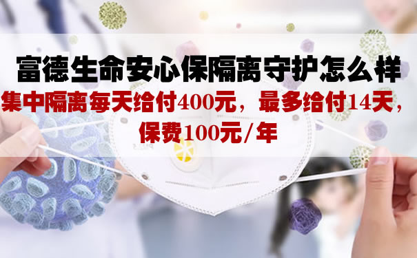 2021富德生命安心保隔离守护怎么样？可领取新冠隔离津贴多少钱