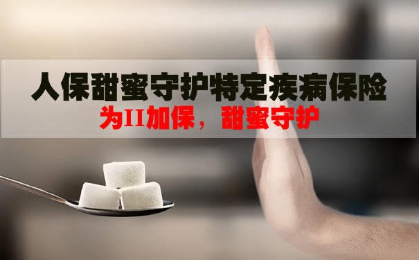 2021糖尿病买什么保险好？人保甜蜜守护特定疾病保险怎么样？