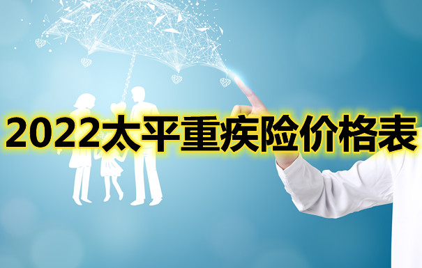 2022太平重疾险价格表，太平重疾险排名